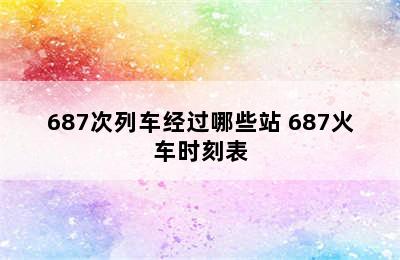 687次列车经过哪些站 687火车时刻表